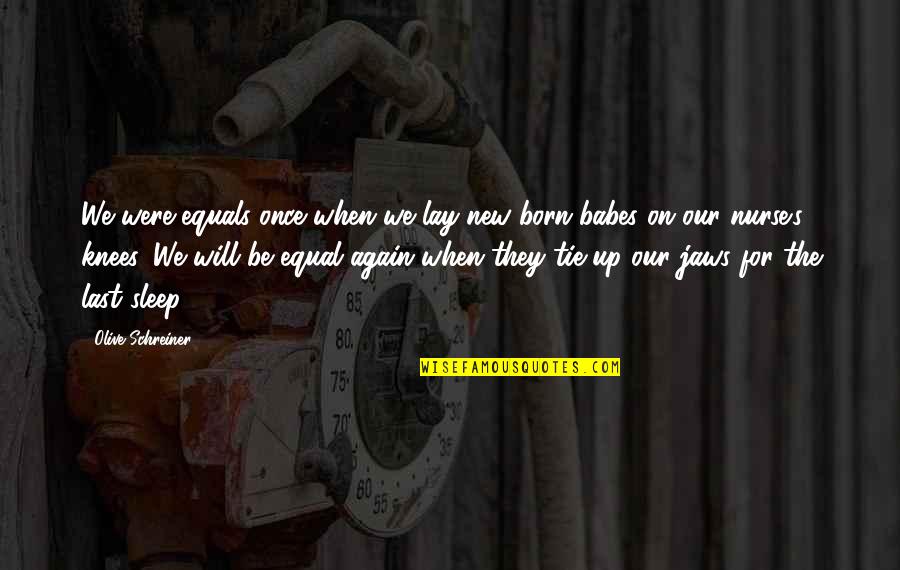 Tie Up Quotes By Olive Schreiner: We were equals once when we lay new-born