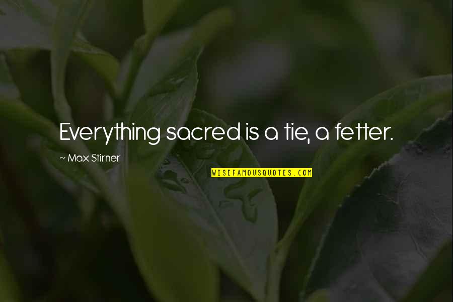 Tie You Up Quotes By Max Stirner: Everything sacred is a tie, a fetter.