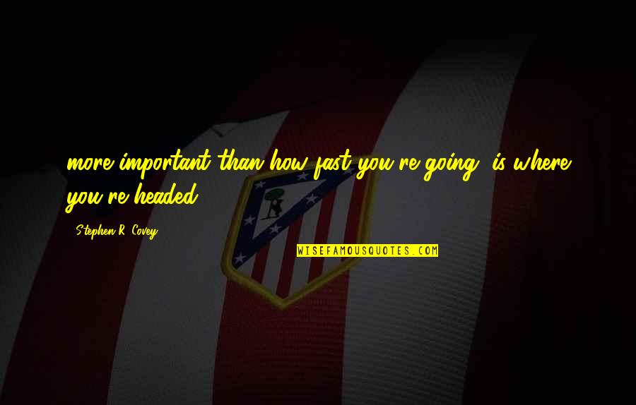 Tiec Tryon Quotes By Stephen R. Covey: more important than how fast you're going, is Tiec Tryon Quotes By Stephen R. Covey: more important than how fast you're going, is