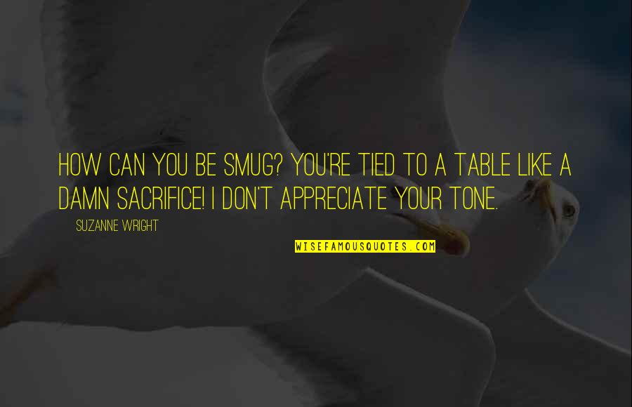 Tied To You Quotes By Suzanne Wright: How can you be smug? YOU'RE TIED TO Tied To You Quotes By Suzanne Wright: How can you be smug? YOU'RE TIED TO