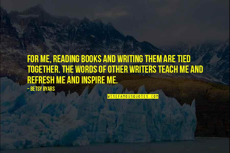 Tied Together Quotes By Betsy Byars: For me, reading books and writing them are Tied Together Quotes By Betsy Byars: For me, reading books and writing them are