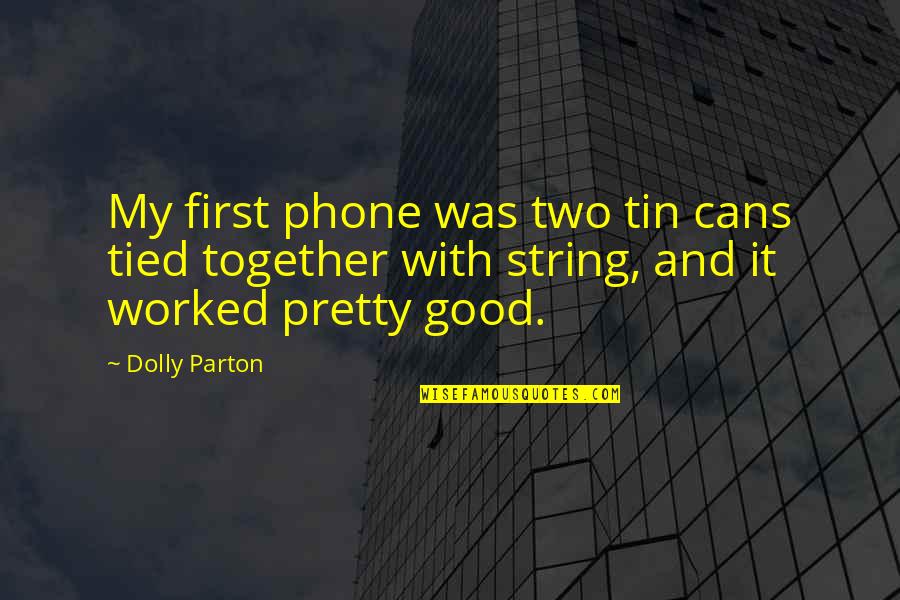 Tied Together Quotes By Dolly Parton: My first phone was two tin cans tied Tied Together Quotes By Dolly Parton: My first phone was two tin cans tied
