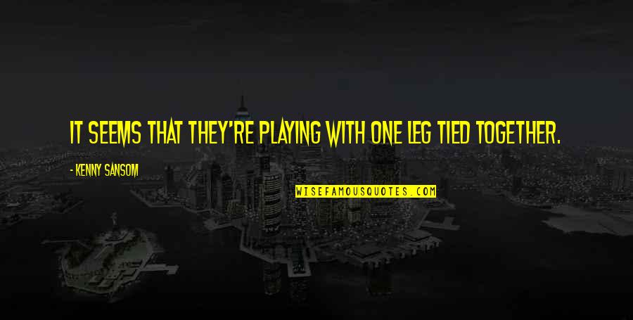 Tied Together Quotes By Kenny Sansom: It seems that they're playing with one leg Tied Together Quotes By Kenny Sansom: It seems that they're playing with one leg