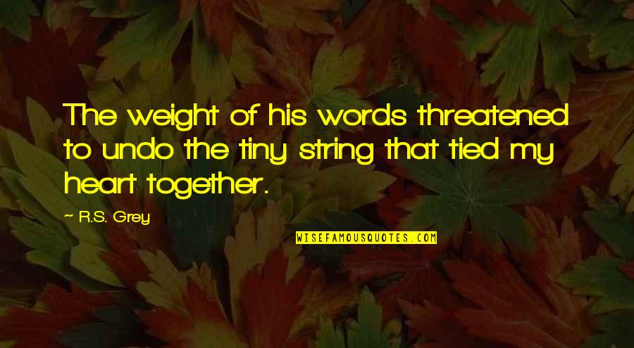Tied Together Quotes By R.S. Grey: The weight of his words threatened to undo