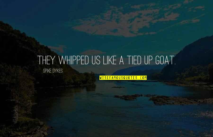 Tied Up Quotes By Spike Dykes: They whipped us like a tied up goat.