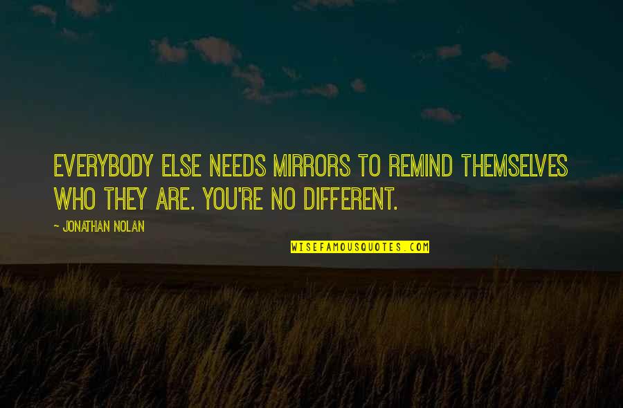 Tiedeman And Ohara Quotes By Jonathan Nolan: Everybody else needs mirrors to remind themselves who Tiedeman And Ohara Quotes By Jonathan Nolan: Everybody else needs mirrors to remind themselves who