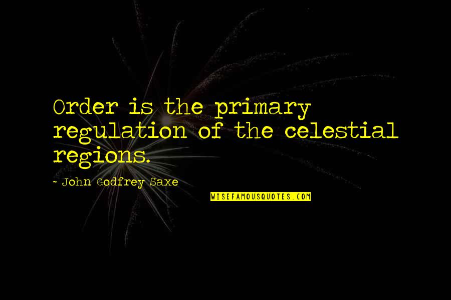 Tiedemann Globe Quotes By John Godfrey Saxe: Order is the primary regulation of the celestial