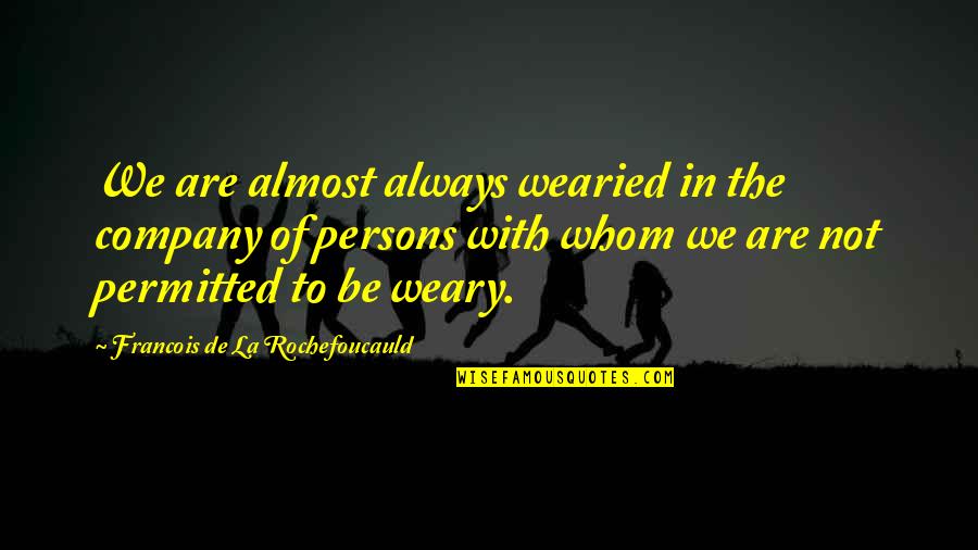 Tiedemann Quotes By Francois De La Rochefoucauld: We are almost always wearied in the company Tiedemann Quotes By Francois De La Rochefoucauld: We are almost always wearied in the company