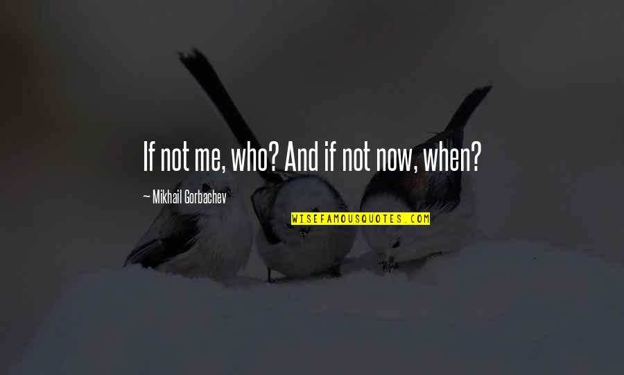 Tiefenbrunner Calories Quotes By Mikhail Gorbachev: If not me, who? And if not now, Tiefenbrunner Calories Quotes By Mikhail Gorbachev: If not me, who? And if not now,