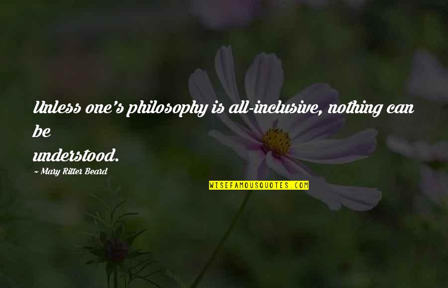 Tielen Ijs Quotes By Mary Ritter Beard: Unless one's philosophy is all-inclusive, nothing can be Tielen Ijs Quotes By Mary Ritter Beard: Unless one's philosophy is all-inclusive, nothing can be