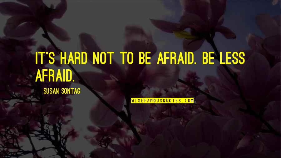 Tieman Tire Quotes By Susan Sontag: It's hard not to be afraid. Be less Tieman Tire Quotes By Susan Sontag: It's hard not to be afraid. Be less