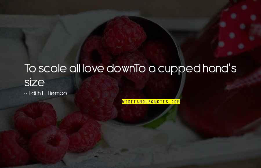 Tiempo Quotes By Edith L. Tiempo: To scale all love downTo a cupped hand's