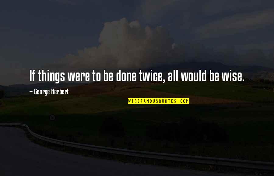 Tiempos Dificiles Quote Quotes By George Herbert: If things were to be done twice, all Tiempos Dificiles Quote Quotes By George Herbert: If things were to be done twice, all
