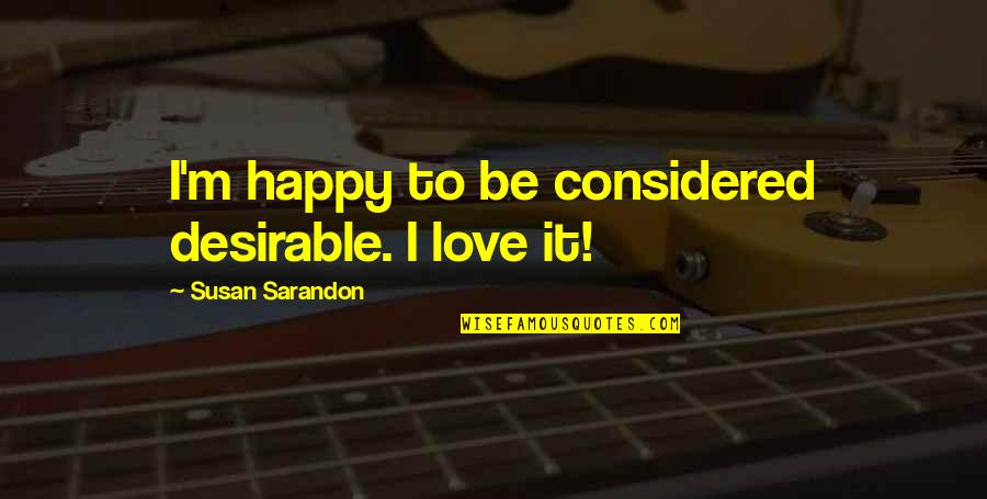 Tiempos Dificiles Quote Quotes By Susan Sarandon: I'm happy to be considered desirable. I love Tiempos Dificiles Quote Quotes By Susan Sarandon: I'm happy to be considered desirable. I love