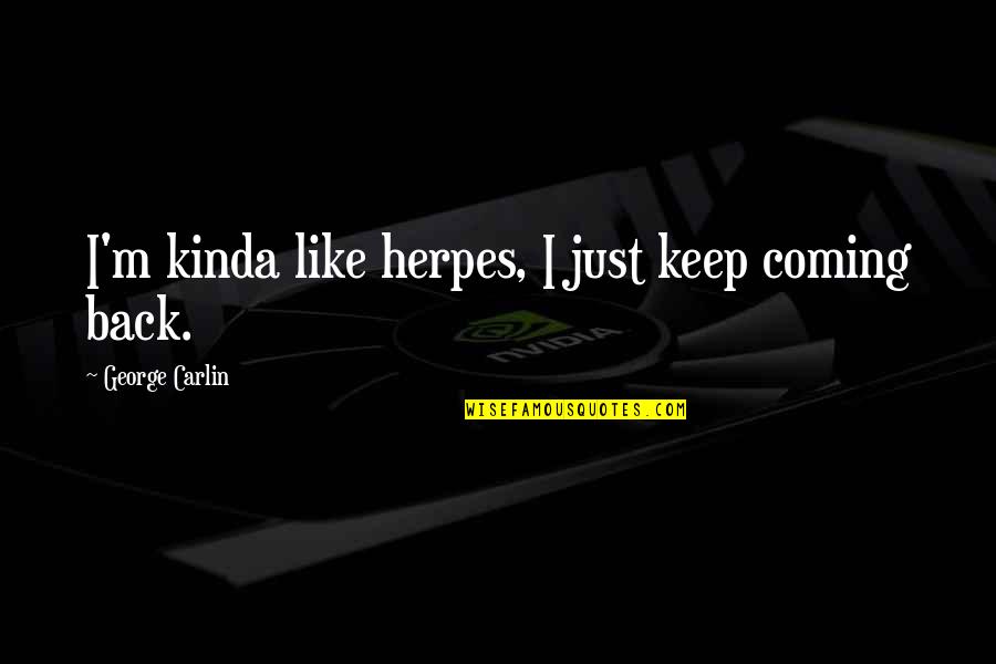 Tiendesitas Quotes By George Carlin: I'm kinda like herpes, I just keep coming