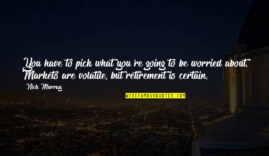 Tiene Razon Quotes By Nick Murray: You have to pick what you're going to Tiene Razon Quotes By Nick Murray: You have to pick what you're going to
