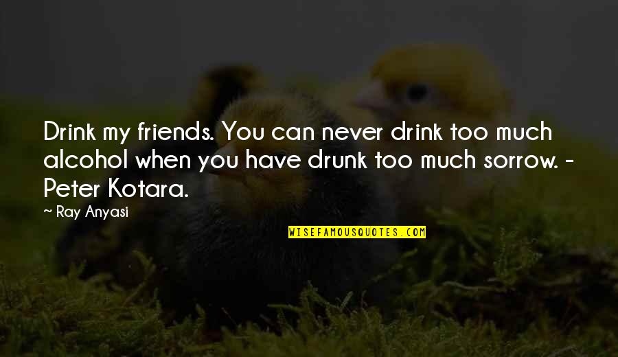 Tienen Clases Quotes By Ray Anyasi: Drink my friends. You can never drink too Tienen Clases Quotes By Ray Anyasi: Drink my friends. You can never drink too