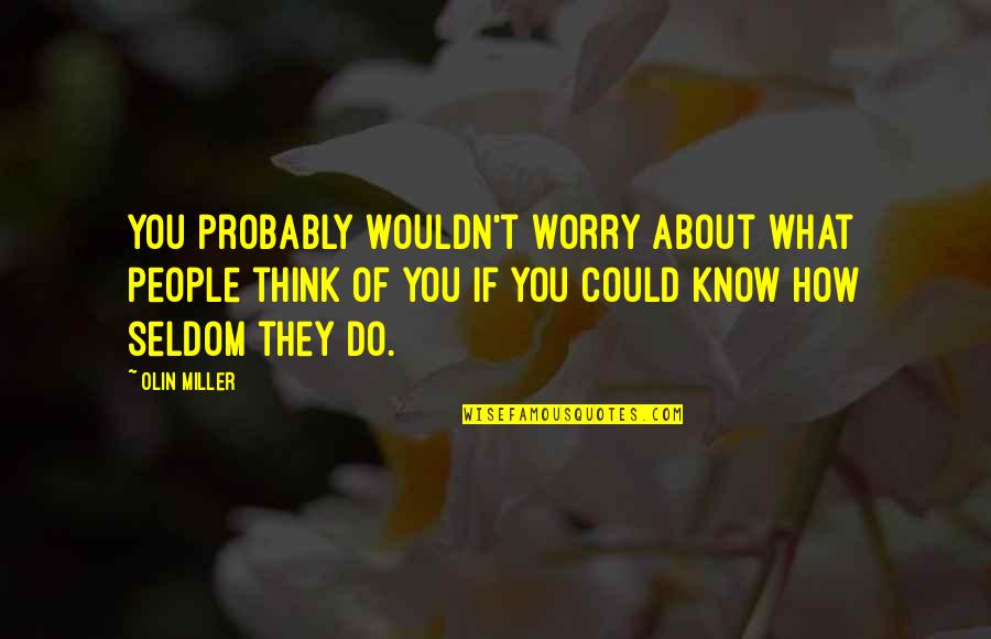 Tienen Que Quotes By Olin Miller: You probably wouldn't worry about what people think Tienen Que Quotes By Olin Miller: You probably wouldn't worry about what people think