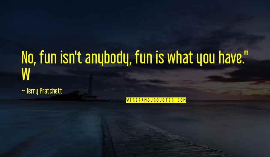 Tieniace Quotes By Terry Pratchett: No, fun isn't anybody, fun is what you