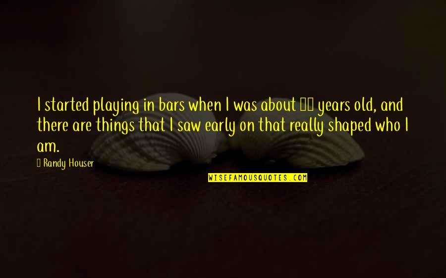 Tienimi Per Mano Quotes By Randy Houser: I started playing in bars when I was Tienimi Per Mano Quotes By Randy Houser: I started playing in bars when I was