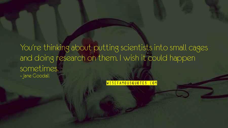 Tiento Nils Quotes By Jane Goodall: You're thinking about putting scientists into small cages Tiento Nils Quotes By Jane Goodall: You're thinking about putting scientists into small cages