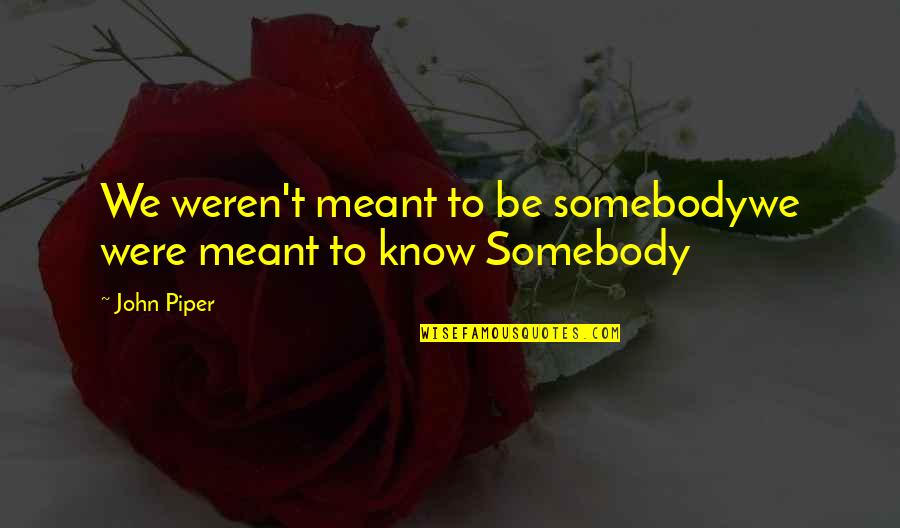 Tierany Chretien Quotes By John Piper: We weren't meant to be somebodywe were meant