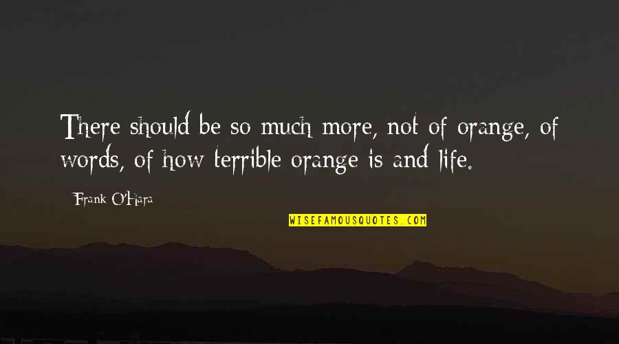 Tierany Sg Quotes By Frank O'Hara: There should be so much more, not of