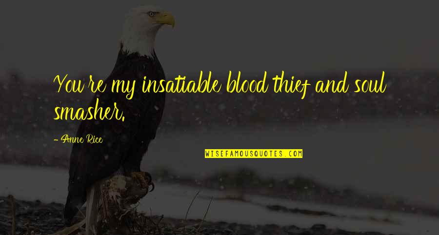 Tiered Quotes By Anne Rice: You're my insatiable blood thief and soul smasher.