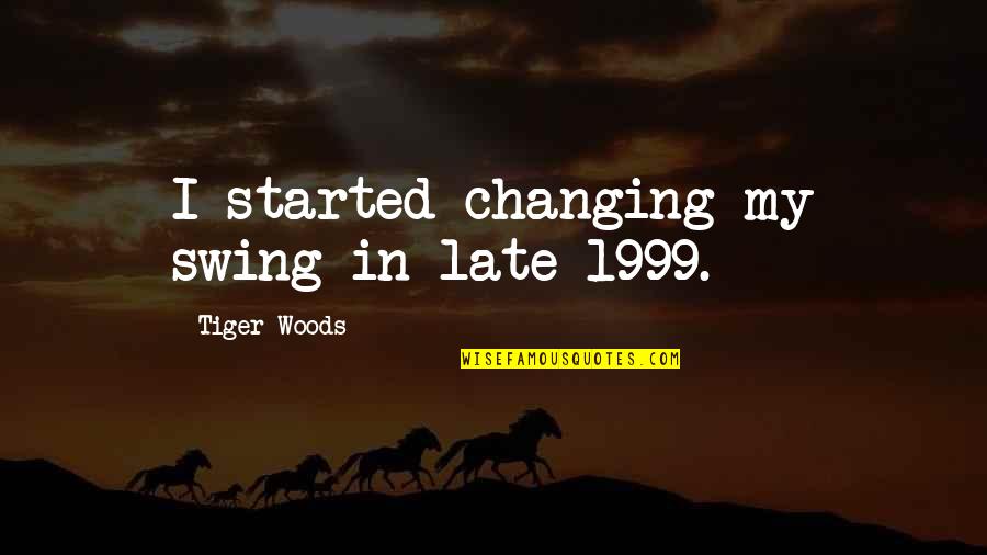 Tierion Quotes By Tiger Woods: I started changing my swing in late 1999.
