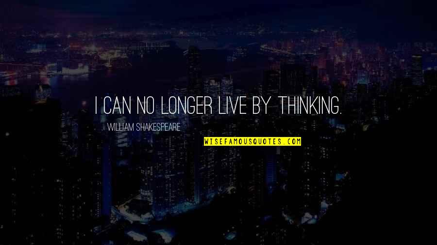 Tierisch S E Quotes By William Shakespeare: I can no longer live by thinking. Tierisch S E Quotes By William Shakespeare: I can no longer live by thinking.