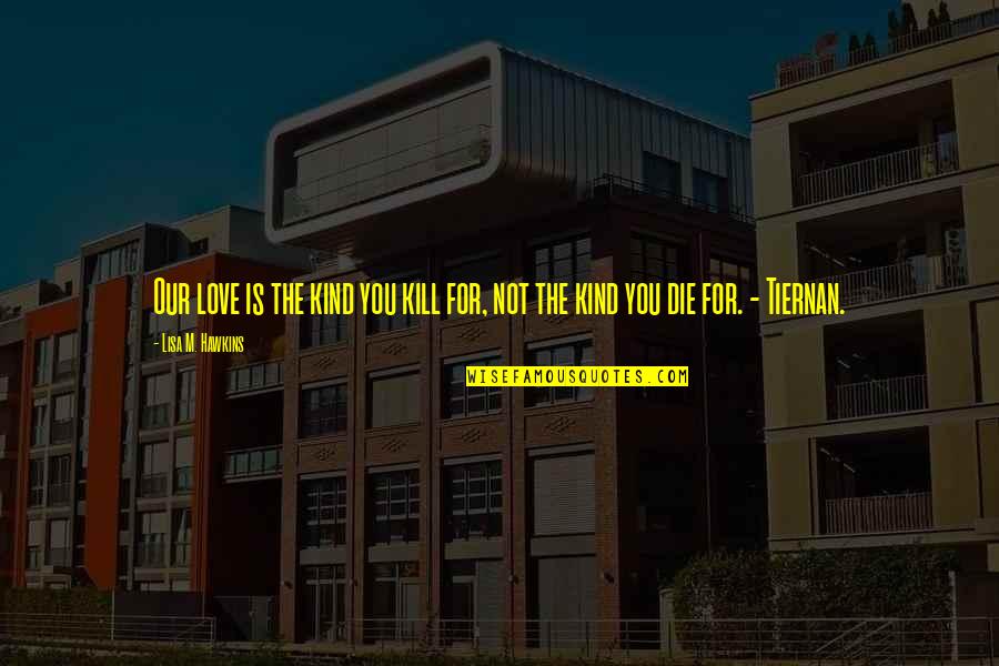 Tiernan Quotes By Lisa M. Hawkins: Our love is the kind you kill for,