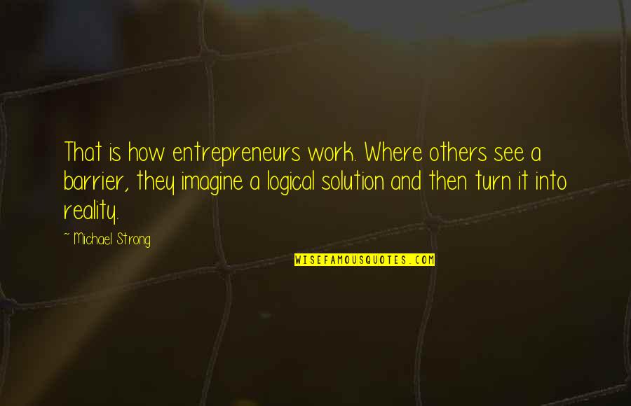 Tiernascragh Quotes By Michael Strong: That is how entrepreneurs work. Where others see Tiernascragh Quotes By Michael Strong: That is how entrepreneurs work. Where others see