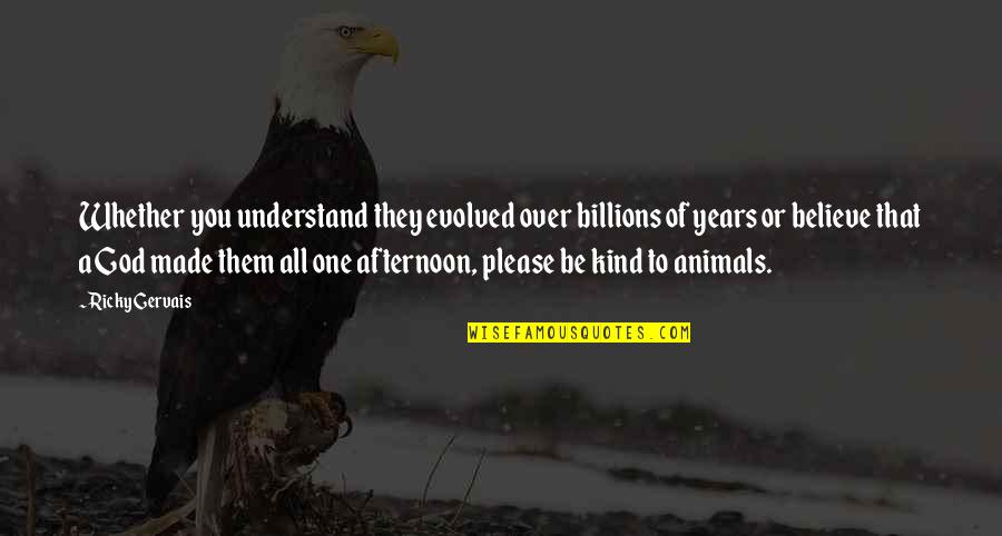 Tierney Of Er Quotes By Ricky Gervais: Whether you understand they evolved over billions of Tierney Of Er Quotes By Ricky Gervais: Whether you understand they evolved over billions of