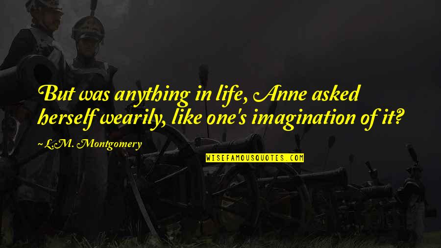 Ties Bigger Than Life Quotes By L.M. Montgomery: But was anything in life, Anne asked herself Ties Bigger Than Life Quotes By L.M. Montgomery: But was anything in life, Anne asked herself