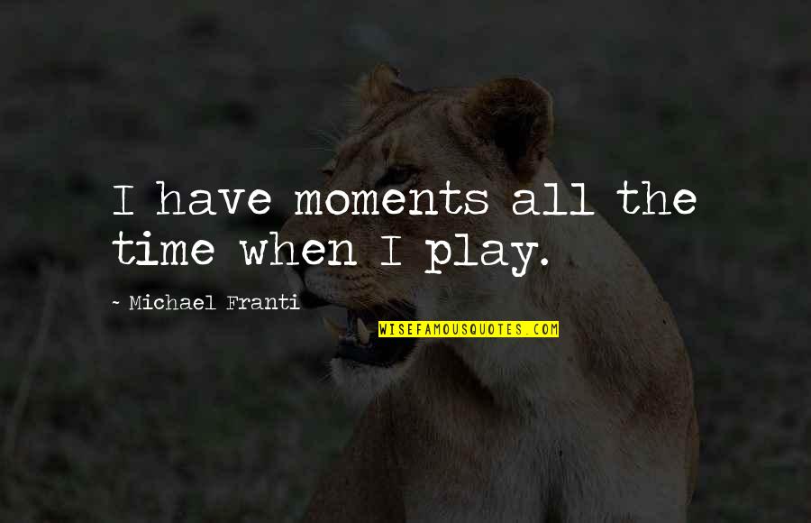 Ties Bigger Than Life Quotes By Michael Franti: I have moments all the time when I Ties Bigger Than Life Quotes By Michael Franti: I have moments all the time when I