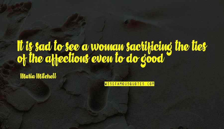 Ties Good Quotes By Maria Mitchell: It is sad to see a woman sacrificing
