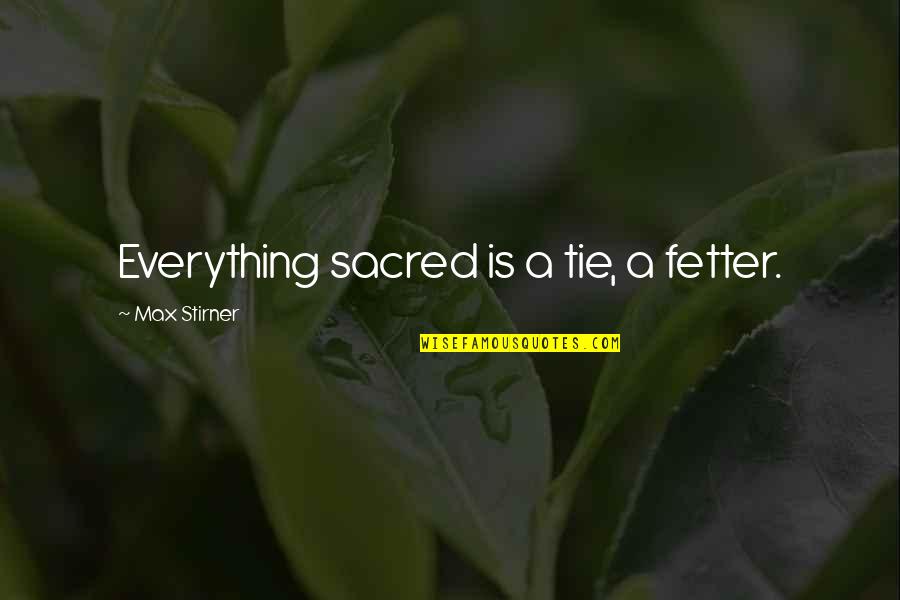 Ties Quotes By Max Stirner: Everything sacred is a tie, a fetter.