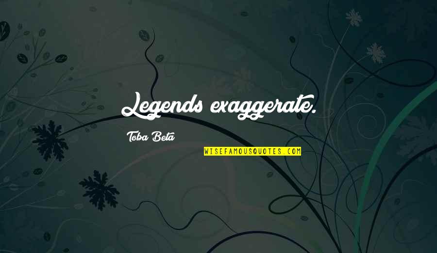 Tiesas Sede Quotes By Toba Beta: Legends exaggerate.