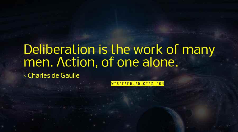 Tiesiog Grazi Quotes By Charles De Gaulle: Deliberation is the work of many men. Action, Tiesiog Grazi Quotes By Charles De Gaulle: Deliberation is the work of many men. Action,