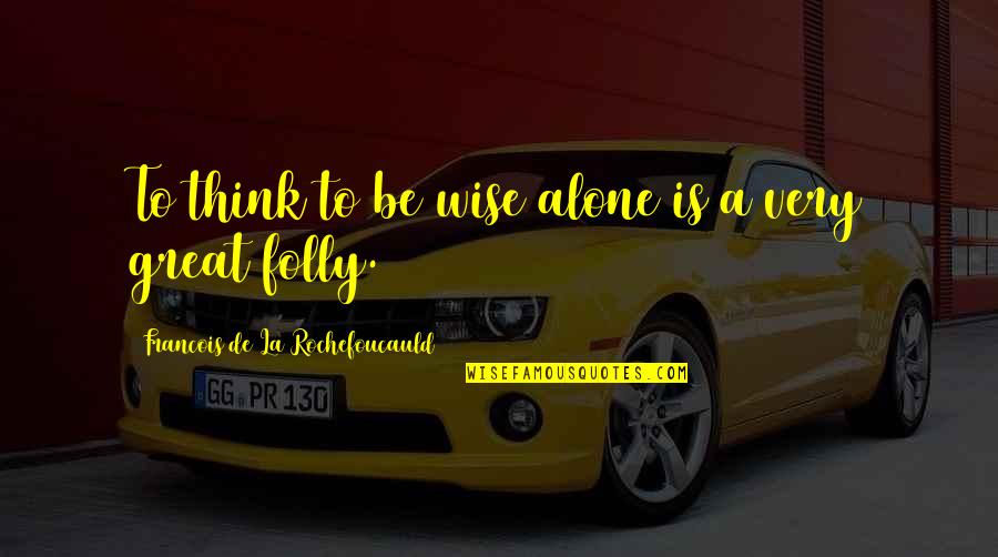 Tiesiog Grazi Quotes By Francois De La Rochefoucauld: To think to be wise alone is a Tiesiog Grazi Quotes By Francois De La Rochefoucauld: To think to be wise alone is a