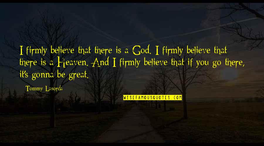 Tiesiog Grazi Quotes By Tommy Lasorda: I firmly believe that there is a God. Tiesiog Grazi Quotes By Tommy Lasorda: I firmly believe that there is a God.