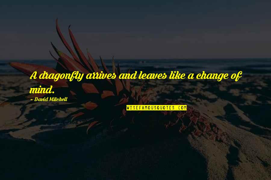 Tiesiogines Quotes By David Mitchell: A dragonfly arrives and leaves like a change Tiesiogines Quotes By David Mitchell: A dragonfly arrives and leaves like a change