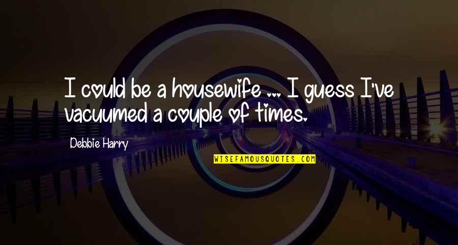 Tiesiogines Quotes By Debbie Harry: I could be a housewife ... I guess