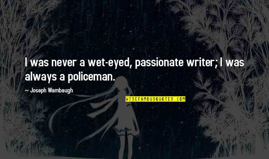 Tiesiogines Quotes By Joseph Wambaugh: I was never a wet-eyed, passionate writer; I Tiesiogines Quotes By Joseph Wambaugh: I was never a wet-eyed, passionate writer; I