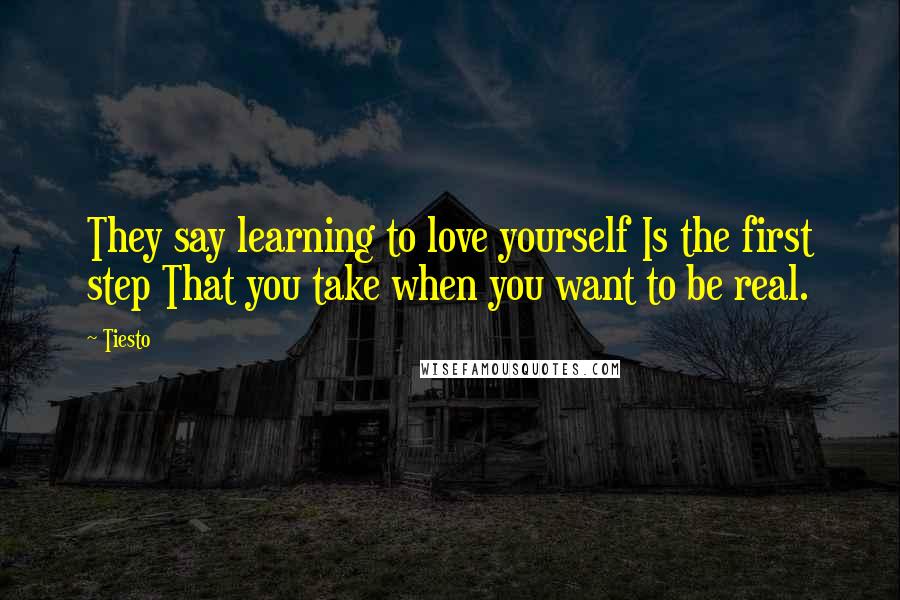 Tiesto quotes: They say learning to love yourself Is the first step That you take when you want to be real.