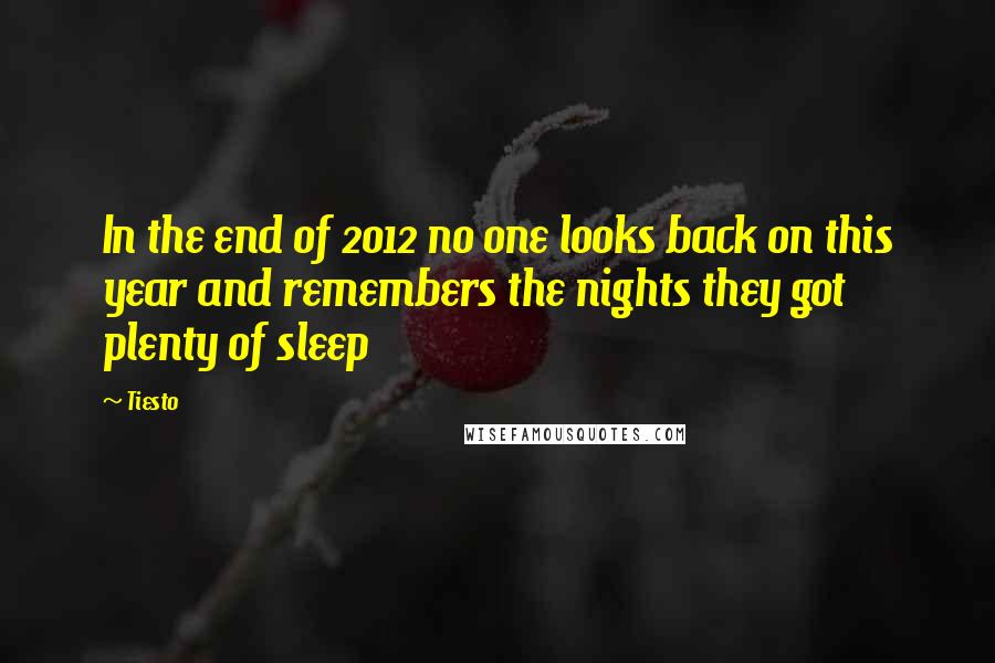 Tiesto quotes: In the end of 2012 no one looks back on this year and remembers the nights they got plenty of sleep