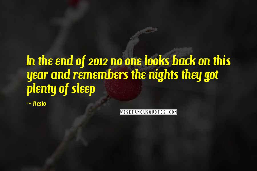 Tiesto quotes: In the end of 2012 no one looks back on this year and remembers the nights they got plenty of sleep Tiesto quotes: In the end of 2012 no one looks back on this year and remembers the nights they got plenty of sleep