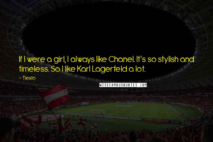 Tiesto quotes: If I were a girl, I always like Chanel. It's so stylish and timeless. So I like Karl Lagerfeld a lot.