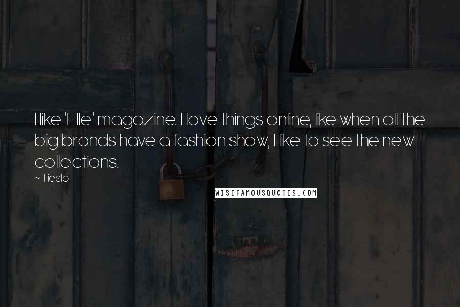 Tiesto quotes: I like 'Elle' magazine. I love things online, like when all the big brands have a fashion show, I like to see the new collections.