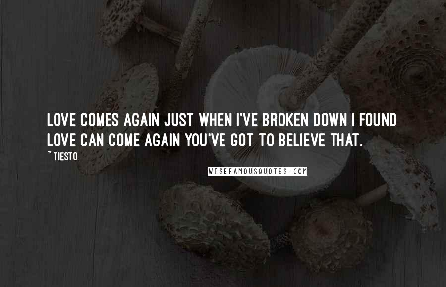 Tiesto quotes: Love comes again Just when I've broken down I found Love can come again You've got to believe that. Tiesto quotes: Love comes again Just when I've broken down I found Love can come again You've got to believe that.